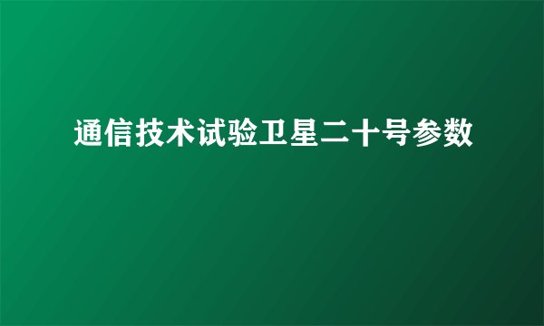 通信技术试验卫星二十号参数