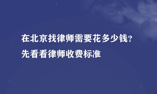 在北京找律师需要花多少钱？先看看律师收费标准