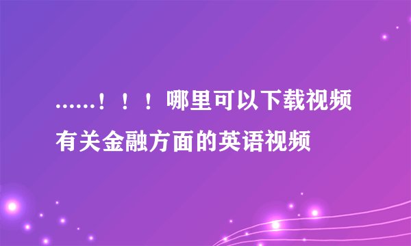......！！！哪里可以下载视频有关金融方面的英语视频