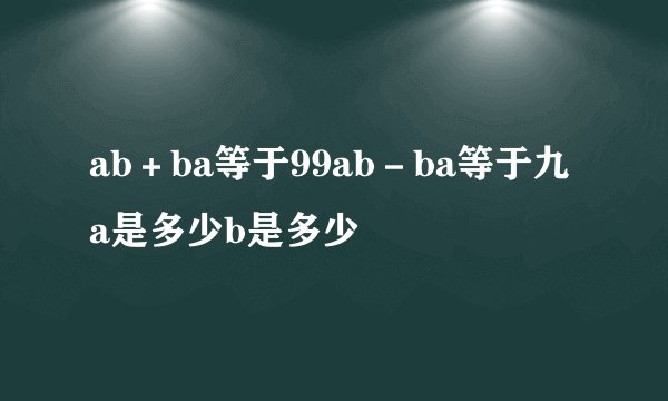 ab＋ba等于99ab－ba等于九a是多少b是多少