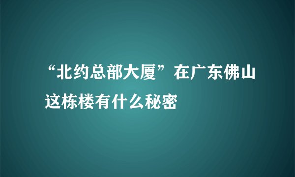 “北约总部大厦”在广东佛山 这栋楼有什么秘密