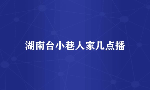湖南台小巷人家几点播