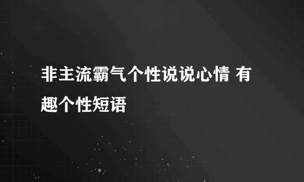 非主流霸气个性说说心情 有趣个性短语