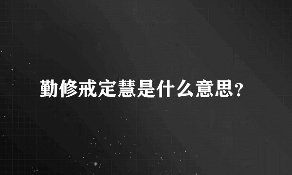 勤修戒定慧是什么意思？