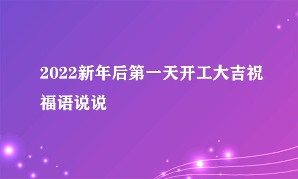 2022新年后第一天开工大吉祝福语说说