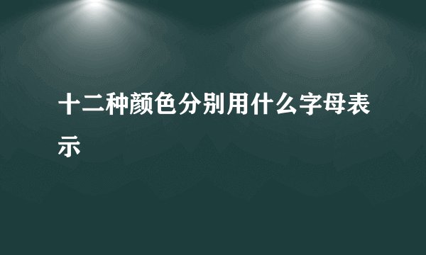十二种颜色分别用什么字母表示