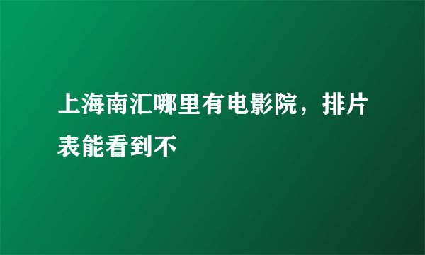 上海南汇哪里有电影院，排片表能看到不