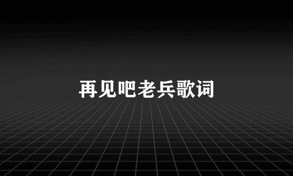 再见吧老兵歌词