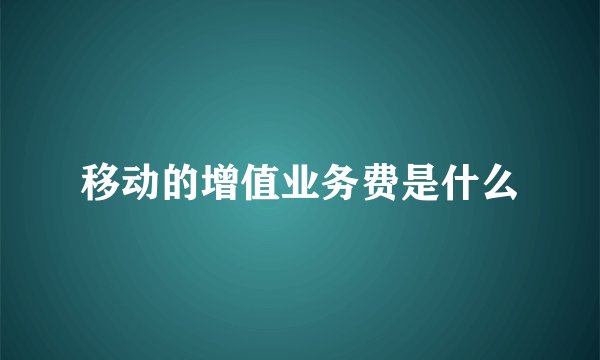 移动的增值业务费是什么