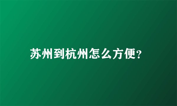 苏州到杭州怎么方便？
