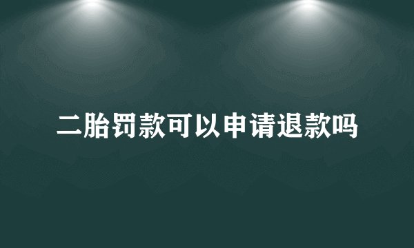 二胎罚款可以申请退款吗