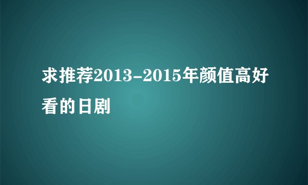 求推荐2013-2015年颜值高好看的日剧