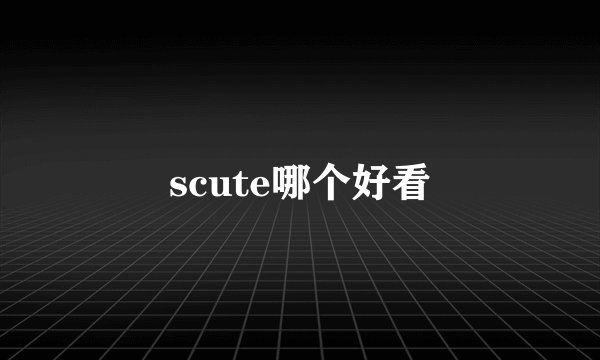 scute哪个好看
