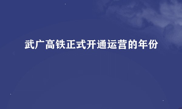 武广高铁正式开通运营的年份