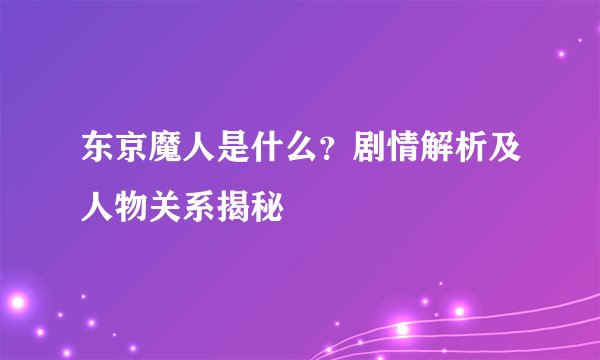 东京魔人是什么？剧情解析及人物关系揭秘