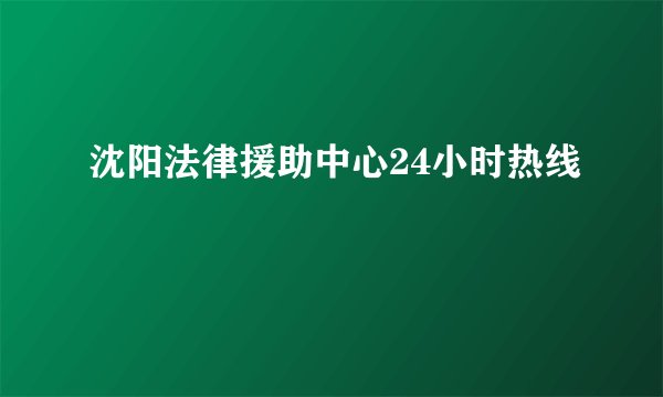 沈阳法律援助中心24小时热线