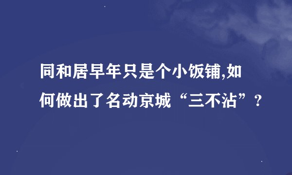 同和居早年只是个小饭铺,如何做出了名动京城“三不沾”?