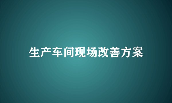 生产车间现场改善方案