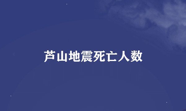 芦山地震死亡人数