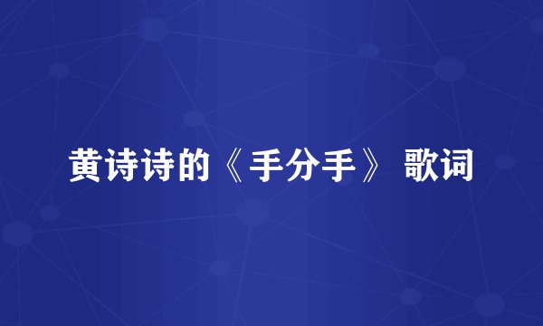 黄诗诗的《手分手》 歌词