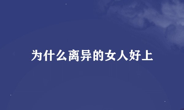 为什么离异的女人好上