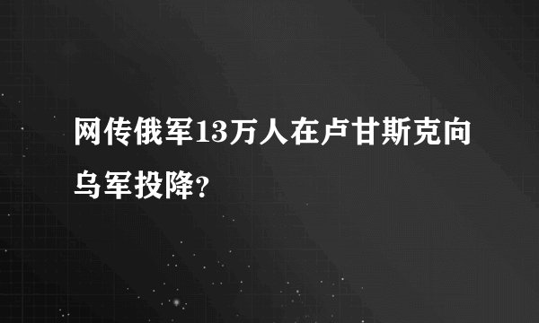 网传俄军13万人在卢甘斯克向乌军投降？