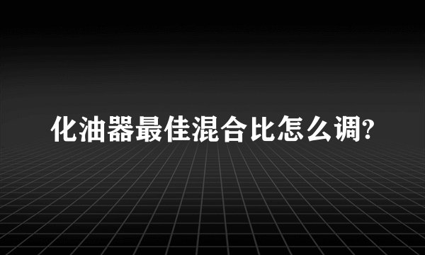 化油器最佳混合比怎么调?