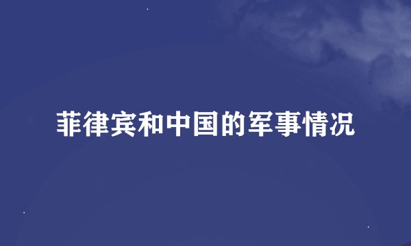 菲律宾和中国的军事情况