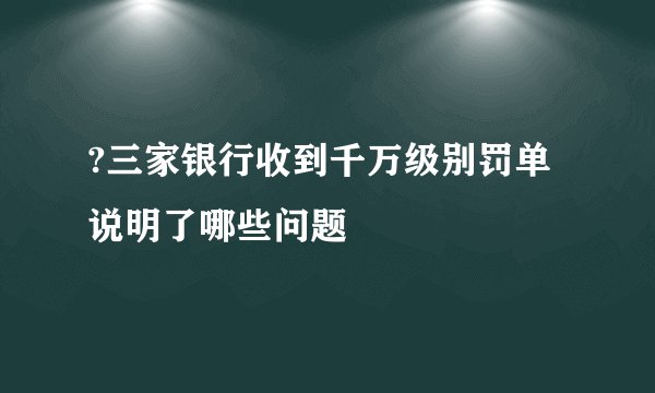 ?三家银行收到千万级别罚单 说明了哪些问题