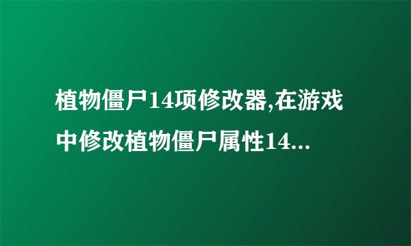 植物僵尸14项修改器,在游戏中修改植物僵尸属性14种方式，如何进行？