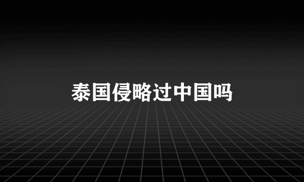 泰国侵略过中国吗