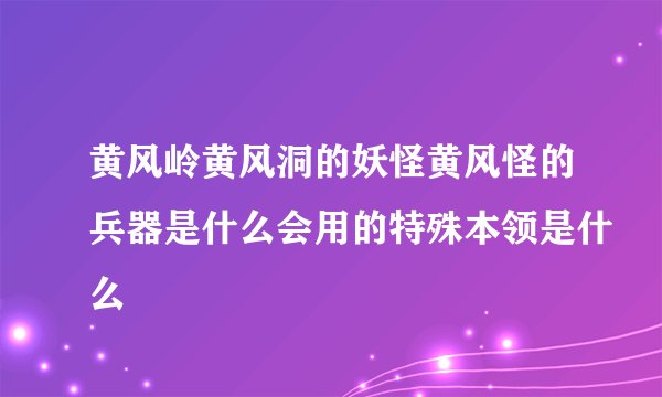黄风岭黄风洞的妖怪黄风怪的兵器是什么会用的特殊本领是什么