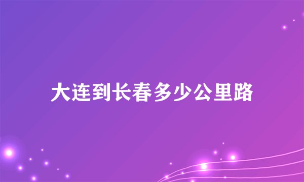 大连到长春多少公里路