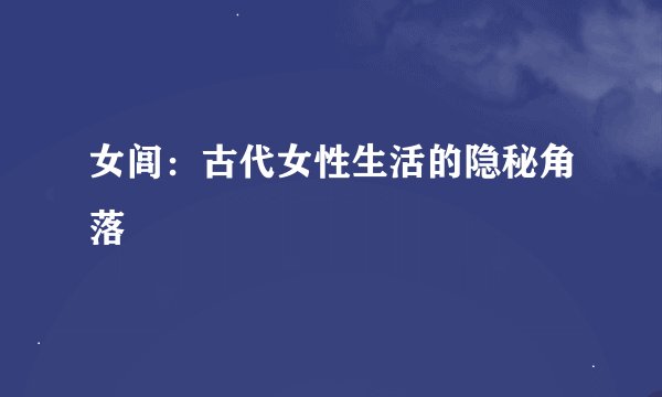女闾：古代女性生活的隐秘角落