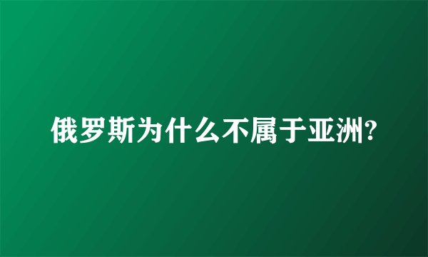 俄罗斯为什么不属于亚洲?