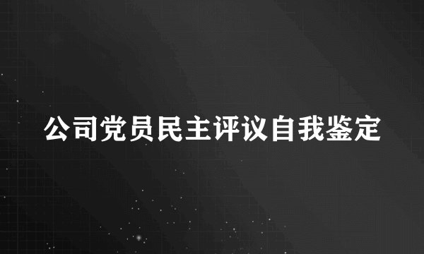公司党员民主评议自我鉴定