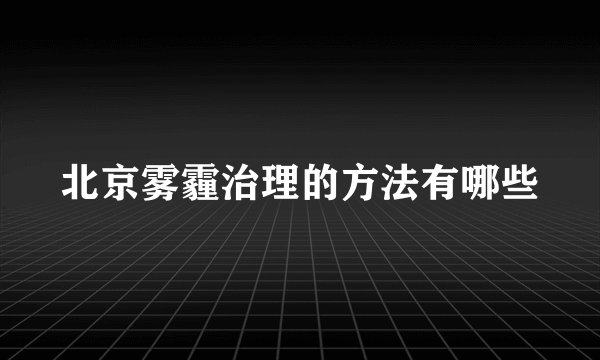 北京雾霾治理的方法有哪些