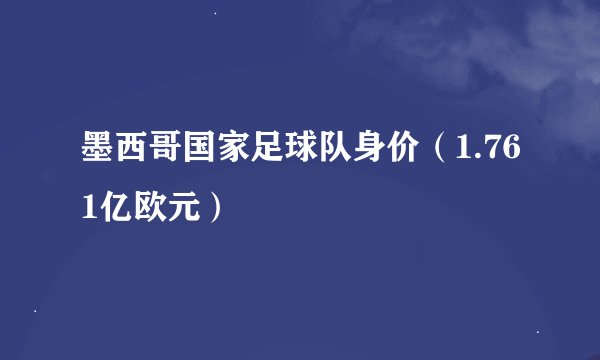 墨西哥国家足球队身价（1.761亿欧元）