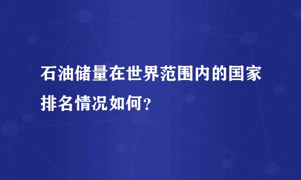 石油储量在世界范围内的国家排名情况如何?