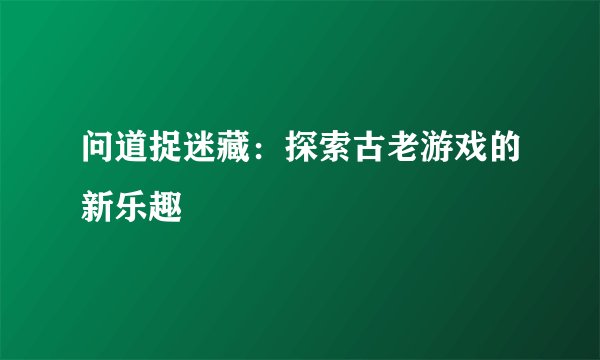 问道捉迷藏：探索古老游戏的新乐趣
