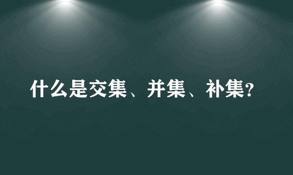 什么是交集、并集、补集?