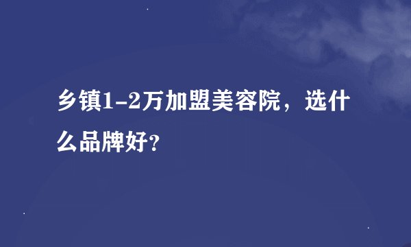 乡镇1-2万加盟美容院，选什么品牌好？