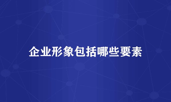 企业形象包括哪些要素