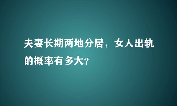 夫妻长期两地分居，女人出轨的概率有多大？