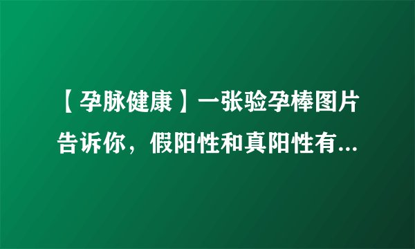 【孕脉健康】一张验孕棒图片告诉你，假阳性和真阳性有这些区别