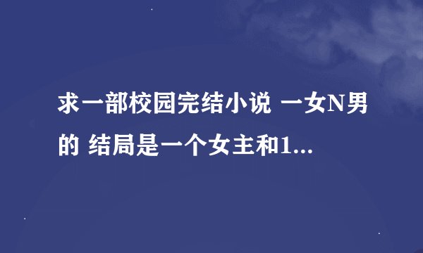 求一部校园完结小说 一女N男的 结局是一个女主和10个左右的男主在一起 女主的特征是只要哭了三次就会变盲