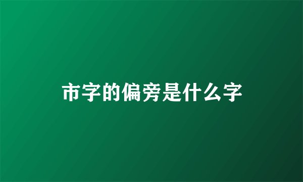 市字的偏旁是什么字