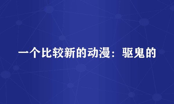 一个比较新的动漫：驱鬼的