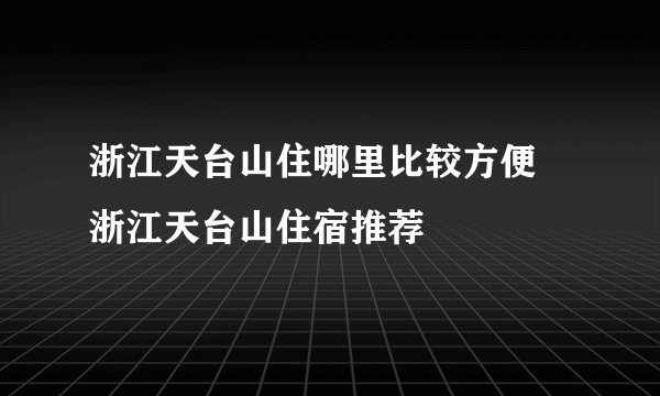 浙江天台山住哪里比较方便 浙江天台山住宿推荐
