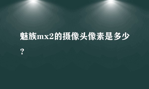 魅族mx2的摄像头像素是多少？